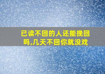 已读不回的人还能挽回吗,几天不回你就没戏