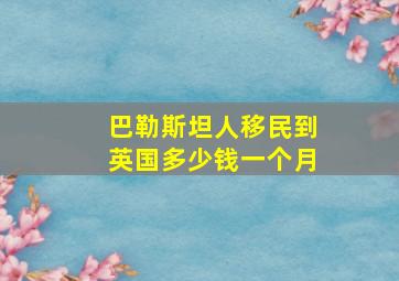 巴勒斯坦人移民到英国多少钱一个月