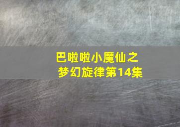 巴啦啦小魔仙之梦幻旋律第14集