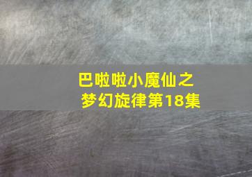 巴啦啦小魔仙之梦幻旋律第18集