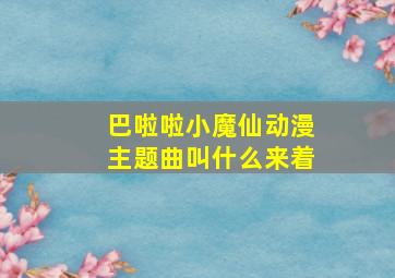 巴啦啦小魔仙动漫主题曲叫什么来着