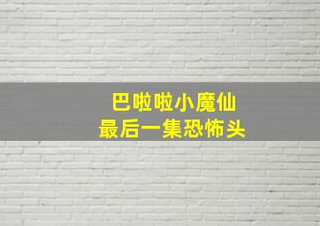 巴啦啦小魔仙最后一集恐怖头