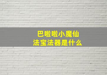 巴啦啦小魔仙法宝法器是什么