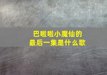 巴啦啦小魔仙的最后一集是什么歌