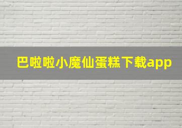 巴啦啦小魔仙蛋糕下载app