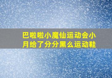 巴啦啦小魔仙运动会小月给了分分黑么运动鞋