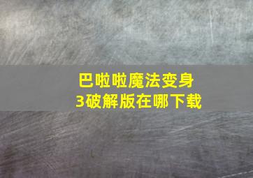 巴啦啦魔法变身3破解版在哪下载