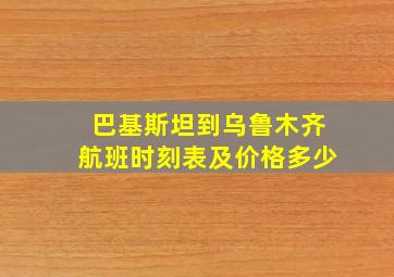 巴基斯坦到乌鲁木齐航班时刻表及价格多少