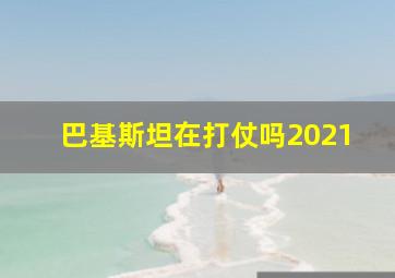 巴基斯坦在打仗吗2021