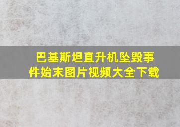 巴基斯坦直升机坠毁事件始末图片视频大全下载