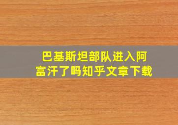 巴基斯坦部队进入阿富汗了吗知乎文章下载