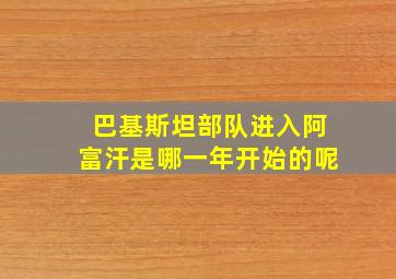 巴基斯坦部队进入阿富汗是哪一年开始的呢