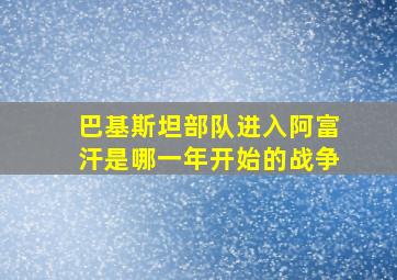 巴基斯坦部队进入阿富汗是哪一年开始的战争