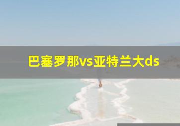 巴塞罗那vs亚特兰大ds