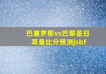 巴塞罗那vs巴黎圣日耳曼比分预测jsbf