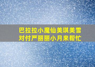 巴拉拉小魔仙美琪美雪对付严丽丽小月来帮忙