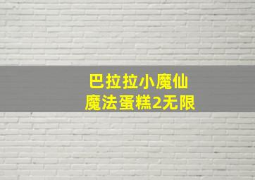 巴拉拉小魔仙魔法蛋糕2无限