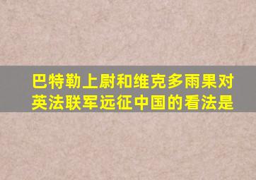 巴特勒上尉和维克多雨果对英法联军远征中国的看法是