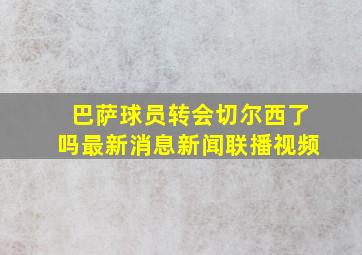 巴萨球员转会切尔西了吗最新消息新闻联播视频