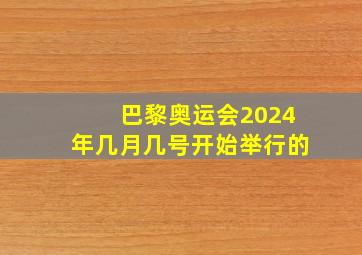 巴黎奥运会2024年几月几号开始举行的