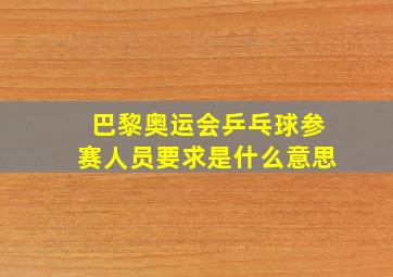 巴黎奥运会乒乓球参赛人员要求是什么意思