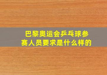 巴黎奥运会乒乓球参赛人员要求是什么样的