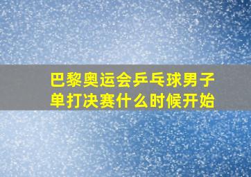 巴黎奥运会乒乓球男子单打决赛什么时候开始