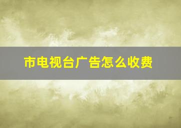 市电视台广告怎么收费