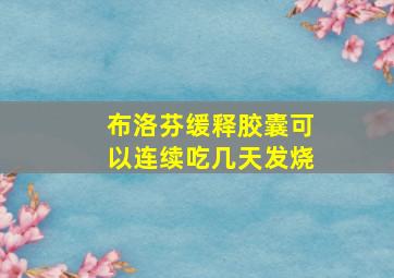 布洛芬缓释胶囊可以连续吃几天发烧