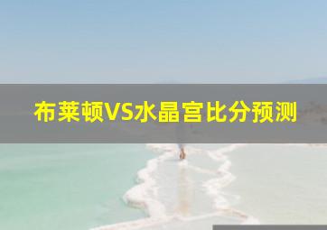 布莱顿VS水晶宫比分预测