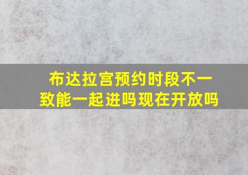 布达拉宫预约时段不一致能一起进吗现在开放吗