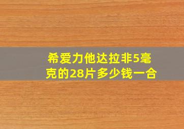 希爱力他达拉非5毫克的28片多少钱一合