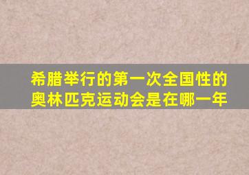 希腊举行的第一次全国性的奥林匹克运动会是在哪一年