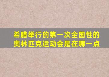 希腊举行的第一次全国性的奥林匹克运动会是在哪一点