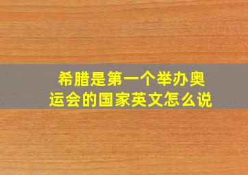 希腊是第一个举办奥运会的国家英文怎么说