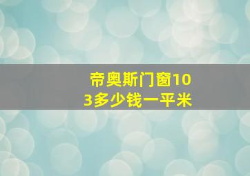 帝奥斯门窗103多少钱一平米