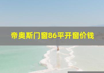 帝奥斯门窗86平开窗价钱