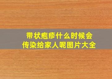 带状疱疹什么时候会传染给家人呢图片大全