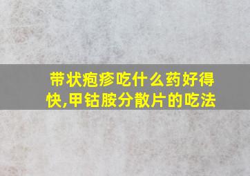 带状疱疹吃什么药好得快,甲钴胺分散片的吃法