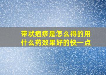 带状疱疹是怎么得的用什么药效果好的快一点