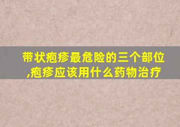 带状疱疹最危险的三个部位,疱疹应该用什么药物治疗