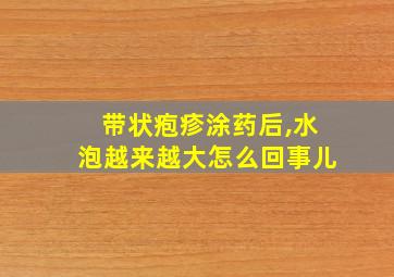 带状疱疹涂药后,水泡越来越大怎么回事儿