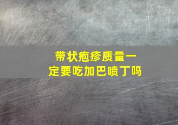 带状疱疹质量一定要吃加巴喷丁吗