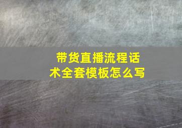 带货直播流程话术全套模板怎么写