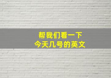 帮我们看一下今天几号的英文