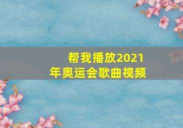 帮我播放2021年奥运会歌曲视频