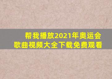 帮我播放2021年奥运会歌曲视频大全下载免费观看