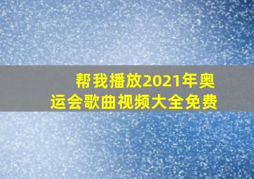 帮我播放2021年奥运会歌曲视频大全免费