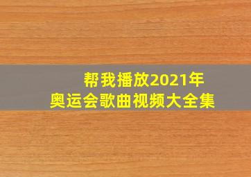 帮我播放2021年奥运会歌曲视频大全集