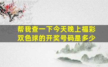 帮我查一下今天晚上福彩双色球的开奖号码是多少